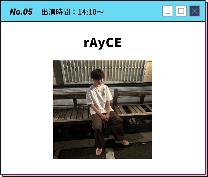 No.05 出演時間：14:10～ rAyCE